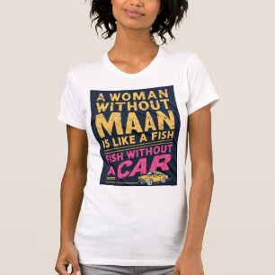 A Woman Without a Man is Like a Fish Without a Car T-Shirt