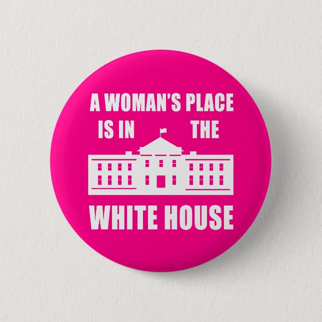 "A WOMAN'S PLACE IS IN THE WHITE HOUSE" 6 CM ROUND BADGE (Front)