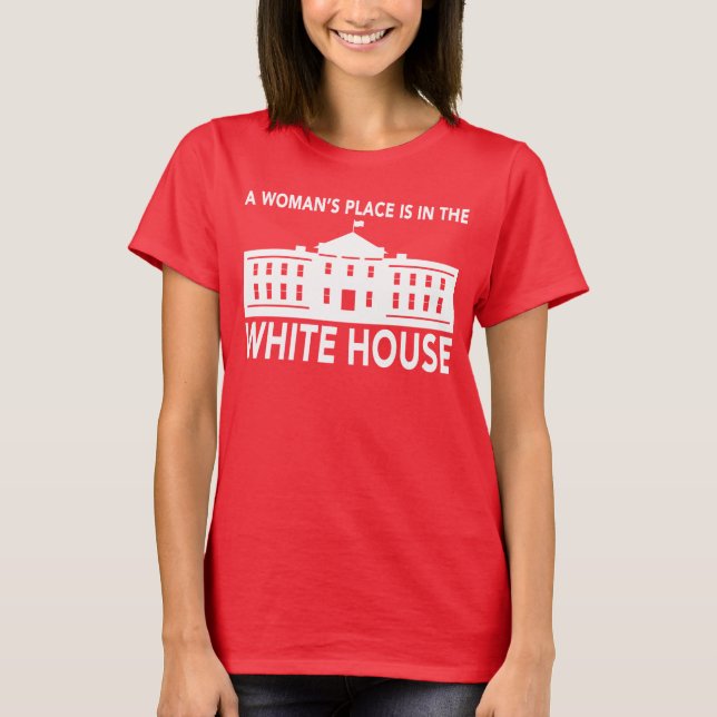 "A WOMAN'S PLACE IS IN THE WHITE HOUSE" T-Shirt (Front)