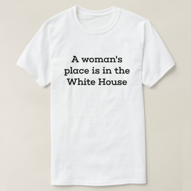A Woman's Place Is in the White House T-Shirt (Design Front)