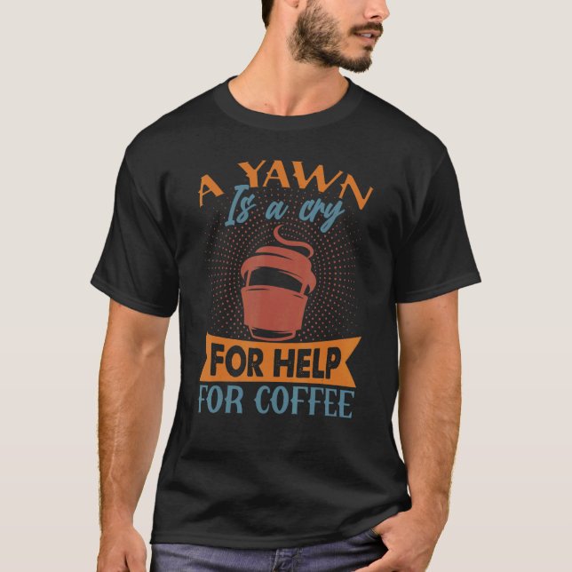 A Yawn Is A Cry For Help For Coffee   Jokes T-Shirt (Front)