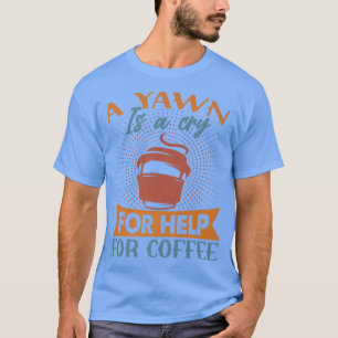 A Yawn Is A Cry For Help For CoffeeFunny Jokes T-Shirt
