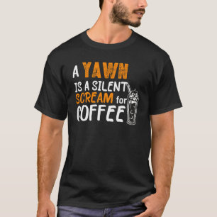 A Yawn is a Silent Scream for Coffee T-Shirt