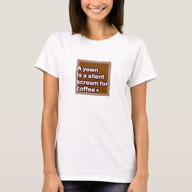 A Yawn is a Silent Scream for Coffee T-SHIRT (Front)