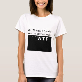 Aafter Monday & Tuesday even the Calender Says WTF T-Shirt