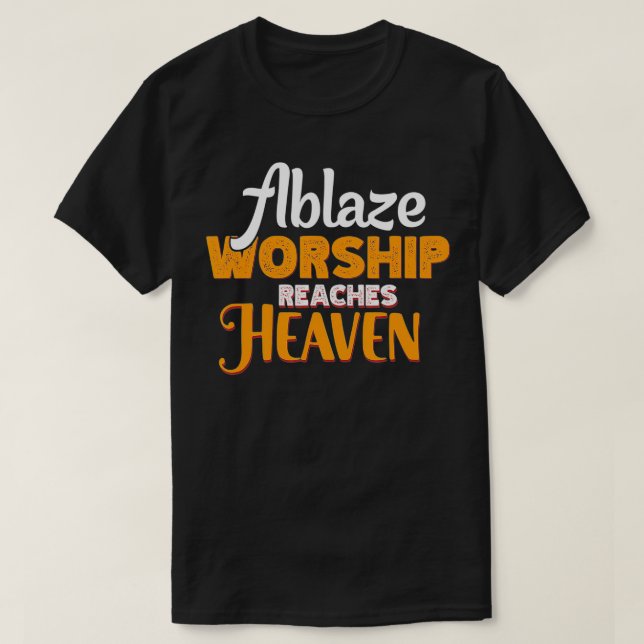 Ablaze Worship reaches Heaven from His people who  T-Shirt (Design Front)
