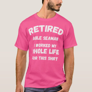 Able Seaman I Worked My Whole Life For This T-Shirt