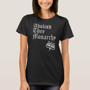 Abolish Thee Monarchy   T-Shirt