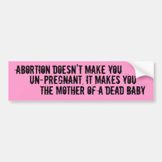 Abortion Doesn’t Make You , Un-pregnant, It Mak... Bumper Sticker