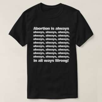 Abortion is always, in all ways, wrong! T-Shirt