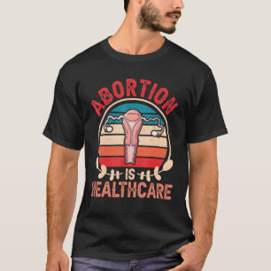 Abortion Is Healthcare Pro Choice Pro Abortion Fe T-Shirt