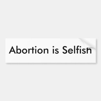 Abortion is Selfish Bumper Sticker