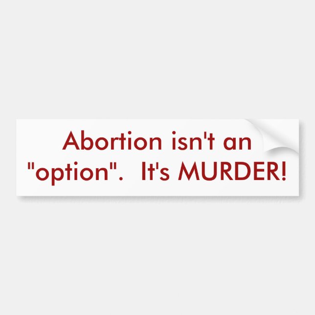 Abortion isn't an "option".  It's MURDER! Bumper Sticker (Front)