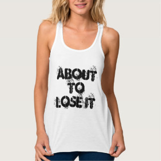 About to lose it tank top