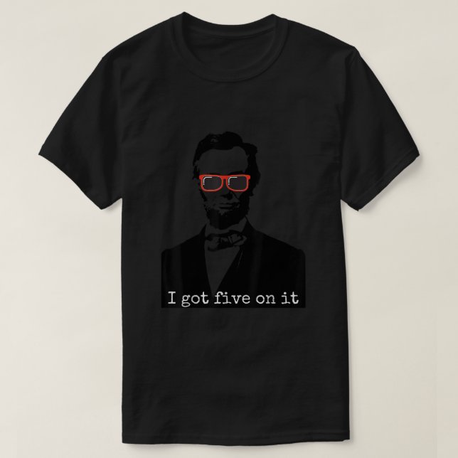 Abraham Lincoln I Got Five On It T-Shirt (Design Front)