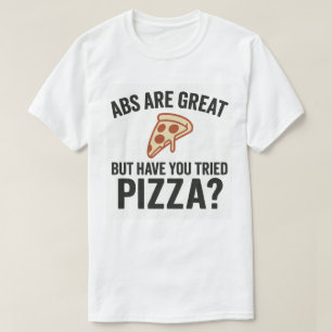 Abs Are Great, But Have You Tried Pizza? T-Shirt