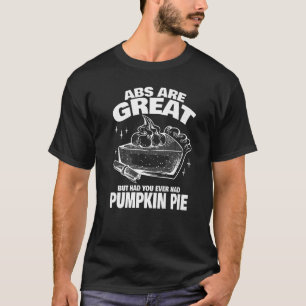 Abs are Great but have you tried Pumpkin Pie   T-Shirt