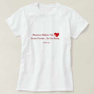Absence Makes The Heart Grow Fonder...So Go Away T-Shirt