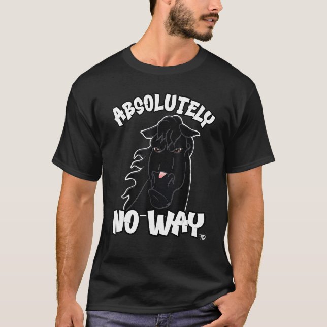 Absolutely no way black grumpy horse funny rider_1 T-Shirt (Front)