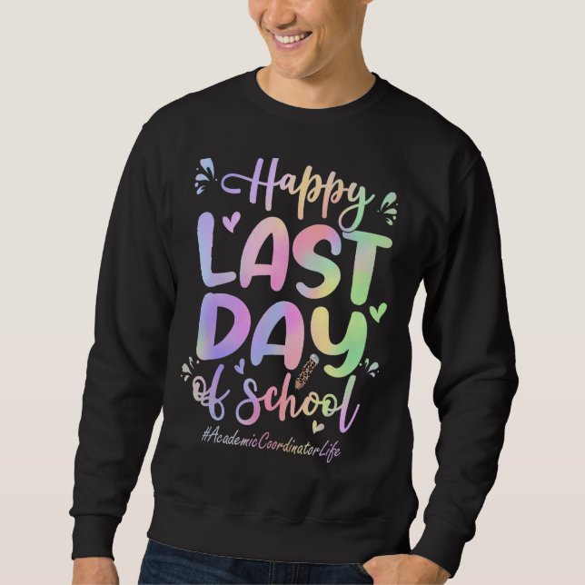 Academic Coordinator Happy Last Day Of School  Tie Sweatshirt (Front)
