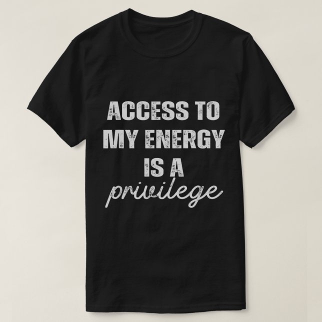 Access To My Energy Is A Privilege  T-Shirt (Design Front)