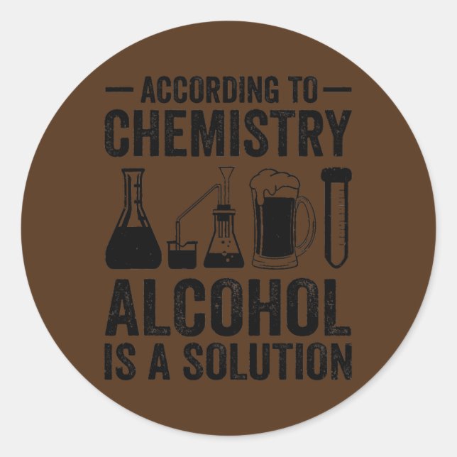 According To Chemistry Alcohol Is A Solution Classic Round Sticker (Front)