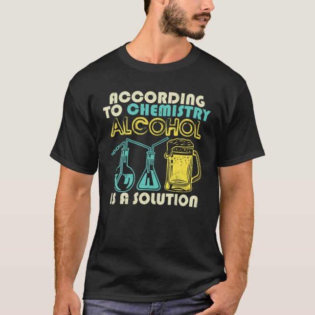According To Chemistry Alcohol Is A Solution Funny T-Shirt (Front)