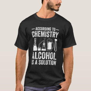 According To Chemistry Alcohol Is A Solution Teach T-Shirt