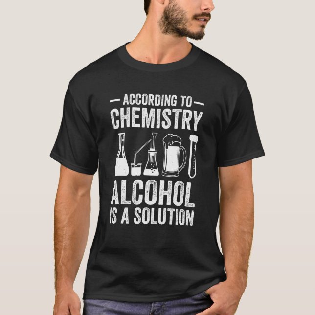 According To Chemistry Alcohol Is A Solution Teach T-Shirt (Front)