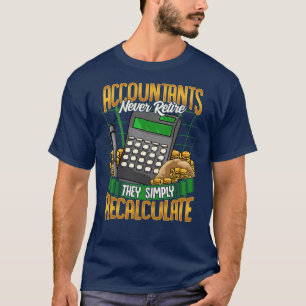Accountants Never Retire They Simply Recalculate T-Shirt