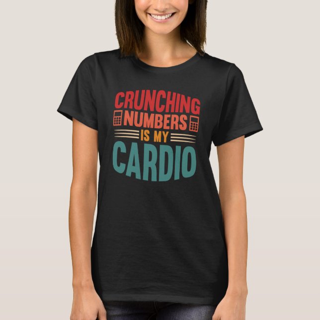 Accounting Crunching Numbers is My Cardio Tax Prep T-Shirt (Front)
