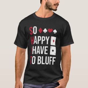 Aces Spades Poker Fan Flop So Happy I Have To Bluf T-Shirt