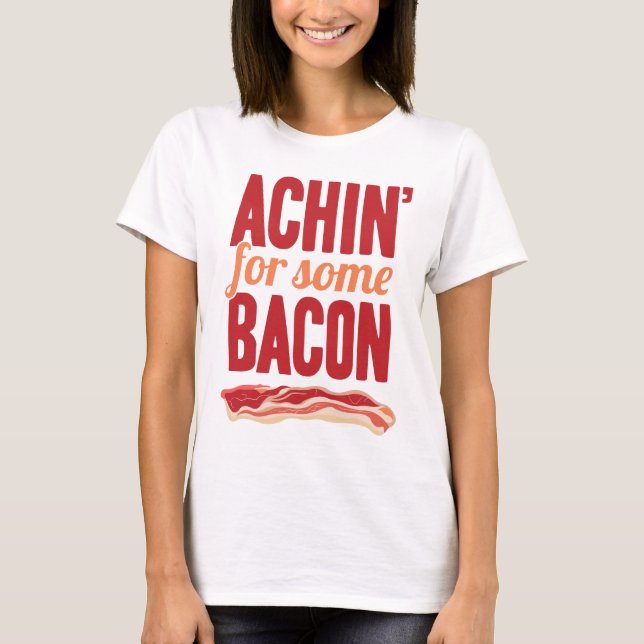 Achin' for Some Bacon T-Shirt (Front)