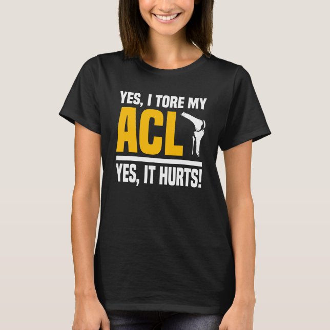 Acl Surgery Tore Knee Yes It's Hurts Reconstructio T-Shirt (Front)