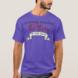 Acquire wisdom from the story of the dead motivati T-Shirt