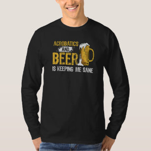 Acrobatics And Beer Is Keeping Me Sane Acrobat Gym T-Shirt