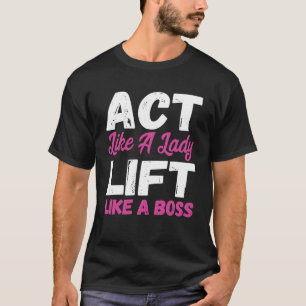 Act Like A Lady Lift Like A Boss Weight Lifting T-Shirt