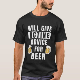 Acting Advice For Beer Theatre Show Teacher Actor T-Shirt