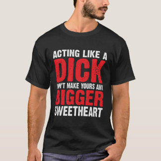 Acting Like A Dick Won'T Make Yours Any Bigger Swe T-Shirt