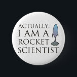 Actually, I am a rocket scientist. 6 Cm Round Badge<br><div class="desc">The text reads "Actually,  I am a rocket scientist." with a space shuttle to the right of the text.</div>