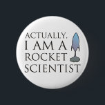 Actually, I am a rocket scientist. 6 Cm Round Badge<br><div class="desc">The text reads "Actually,  I am a rocket scientist." with a space shuttle to the right of the text.</div>