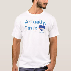 Actually im in Cape Verde T-Shirt