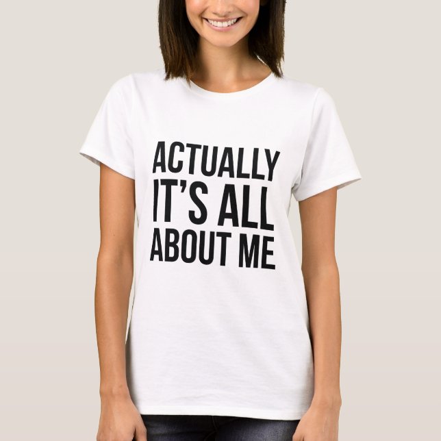 Actually It's All About Me T-Shirt (Front)