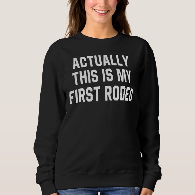 Actually This Is My First Rodeo New To This Sweatshirt (Front)