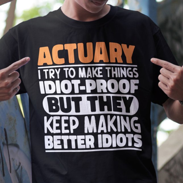 Actuary I Try To Make Things Idiot Proof Funny T-Shirt (Creator Uploaded)