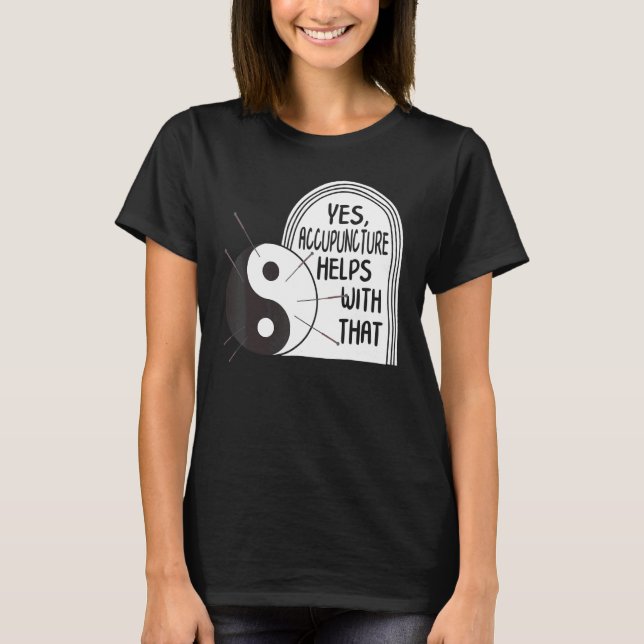 Acupuncture Helps With That Yin Yang Needle Therap T-Shirt (Front)