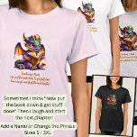 Add Name Change Phrase, Baby Dragon Reading Book   T-Shirt<br><div class="desc">Add your Name or Edit the Text - Sometimes  I think  "Now put the book down & get stuff done. Then I laugh and start the next chapter! - Dragon Design.  See my store for lots more great Dragon Gifts.</div>