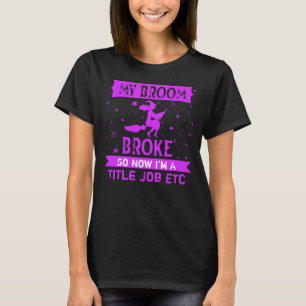 Add Title Job Text Broom Broke So Now Halloween T- T-Shirt