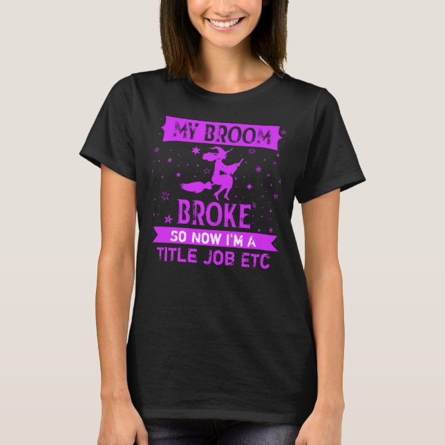 Add Title Job Text Broom Broke So Now Halloween T- T-Shirt (Front)