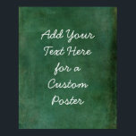 Add Your Custom Text Rich Dark Green Grunge Poster<br><div class="desc">Over a rich dark green grunge, a template field was added for your text. Use this space to add your favourite quote or sentiment. Maybe it's funny. Perhaps you need a poster that motivates you. Whatever your reason, make this design your own. The font can be changed if you prefer....</div>